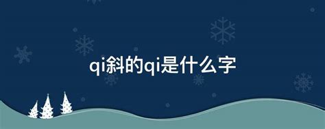 qi 字|拼音是qi的字有哪些